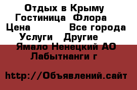 Отдых в Крыму. Гостиница “Флора“ › Цена ­ 1 500 - Все города Услуги » Другие   . Ямало-Ненецкий АО,Лабытнанги г.